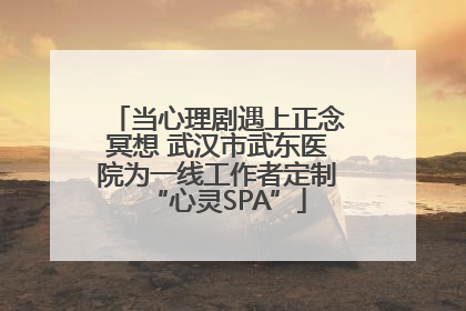 当心理剧遇上正念冥想 武汉市武东医院为一线工作者定制“心灵SPA”