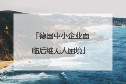 德国中小企业面临后继无人困境
