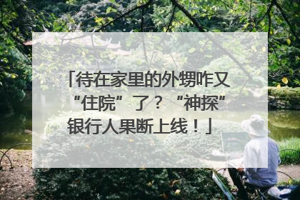 待在家里的外甥咋又“住院”了？“神探”银行人果断上线！