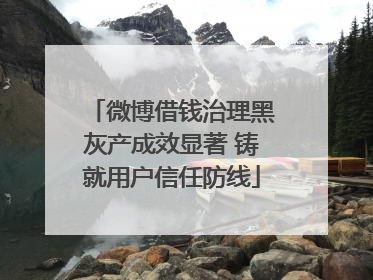 微博借钱治理黑灰产成效显著 铸就用户信任防线