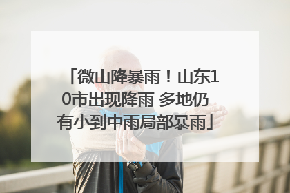 微山降暴雨！山东10市出现降雨 多地仍有小到中雨局部暴雨