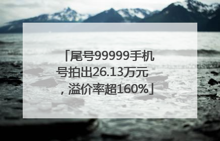尾号99999手机号拍出26.13万元，溢价率超160%