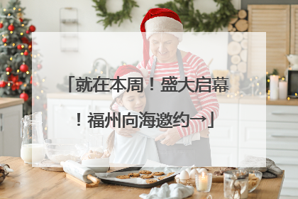 就在本周！盛大启幕！福州向海邀约→