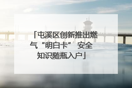 屯溪区创新推出燃气“明白卡” 安全知识随瓶入户