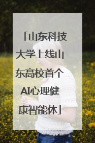 山东科技大学上线山东高校首个AI心理健康智能体