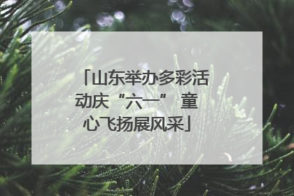 山东举办多彩活动庆“六一” 童心飞扬展风采