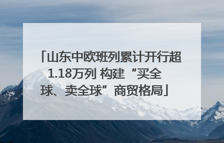 山东中欧班列累计开行超1.18万列 构建“买全球、卖全球”商贸格局