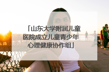 山东大学附属儿童医院成立儿童青少年心理健康协作组
