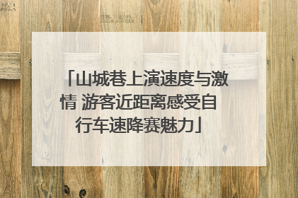 山城巷上演速度与激情 游客近距离感受自行车速降赛魅力