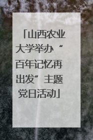 山西农业大学举办“百年记忆再出发”主题党日活动