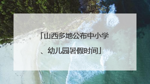 山西多地公布中小学、幼儿园暑假时间