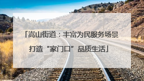 嵩山街道：丰富为民服务场景 打造“家门口”品质生活