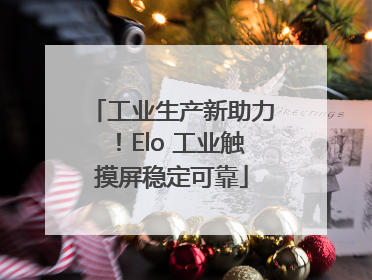 工业生产新助力！Elo 工业触摸屏稳定可靠