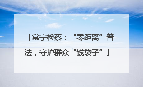 常宁检察：“零距离”普法，守护群众“钱袋子”