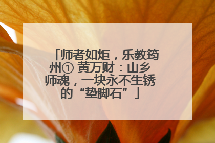 师者如炬，乐教筠州① 黄万财：山乡师魂，一块永不生锈的“垫脚石”