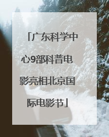 广东科学中心9部科普电影亮相北京国际电影节