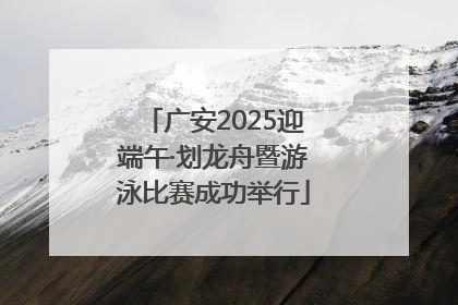 广安2025迎端午·划龙舟暨游泳比赛成功举行