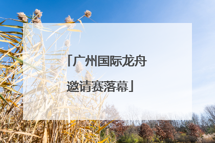 广州国际龙舟邀请赛落幕