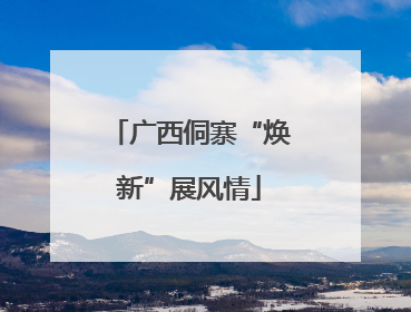 广西侗寨“焕新”展风情