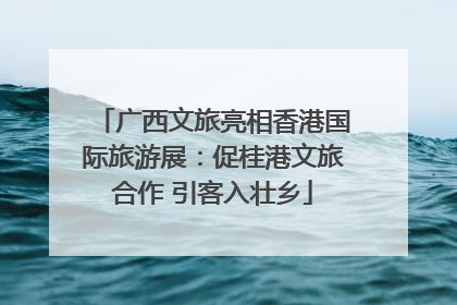 广西文旅亮相香港国际旅游展：促桂港文旅合作 引客入壮乡