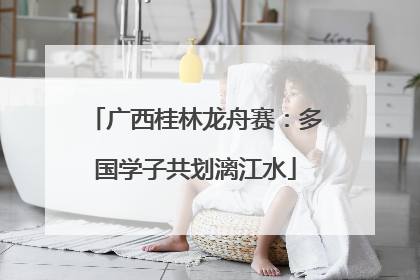 广西桂林龙舟赛：多国学子共划漓江水