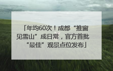 年均60次！成都“推窗见雪山”成日常，官方首批“最佳”观景点位发布