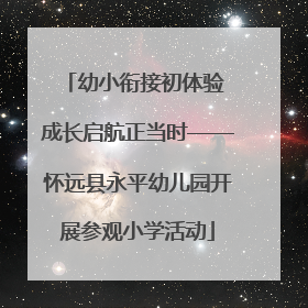 幼小衔接初体验 成长启航正当时——怀远县永平幼儿园开展参观小学活动