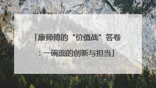 康师傅的“价值战”答卷：一碗面的创新与担当