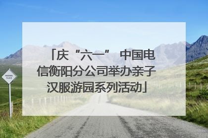 庆“六一” 中国电信衡阳分公司举办亲子汉服游园系列活动