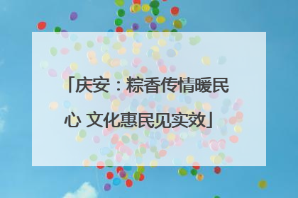 庆安：粽香传情暖民心 文化惠民见实效