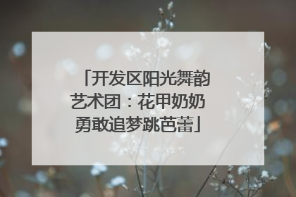 开发区阳光舞韵艺术团：花甲奶奶勇敢追梦跳芭蕾