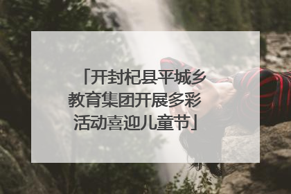开封杞县平城乡教育集团开展多彩活动喜迎儿童节