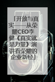 开放与真实——从荣耀CEO李健《真实就是力量》演讲看荣耀的企业新经