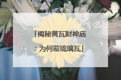 揭秘黄瓦财神庙：为何覆琉璃瓦