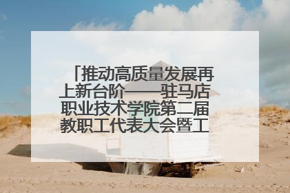 推动高质量发展再上新台阶——驻马店职业技术学院第二届教职工代表大会暨工会会员代表大会第四次会议成功召开