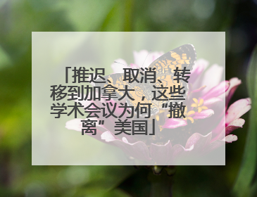 推迟、取消、转移到加拿大，这些学术会议为何“撤离”美国