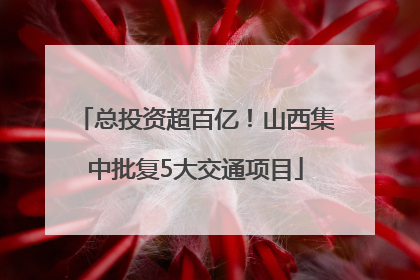 总投资超百亿！山西集中批复5大交通项目