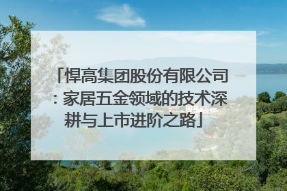 悍高集团股份有限公司：家居五金领域的技术深耕与上市进阶之路