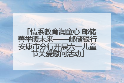 情系教育润童心 邮储善举暖未来——邮储银行安康市分行开展六一儿童节关爱慰问活动