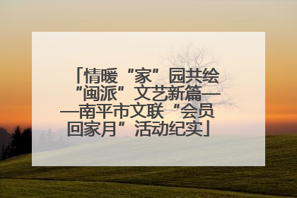 情暖“家”园共绘“闽派”文艺新篇——南平市文联“会员回家月”活动纪实