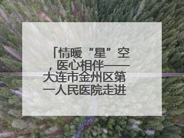 情暖“星”空，医心相伴——大连市金州区第一人民医院走进晨光书院自闭症康复服务中心