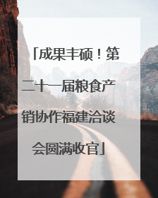 成果丰硕！第二十一届粮食产销协作福建洽谈会圆满收官