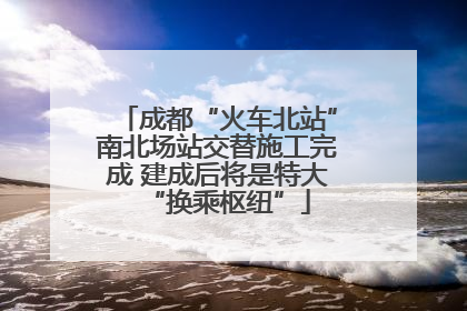 成都“火车北站”南北场站交替施工完成 建成后将是特大“换乘枢纽”