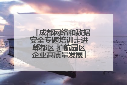 成都网络和数据安全专题培训走进郫都区 护航园区企业高质量发展