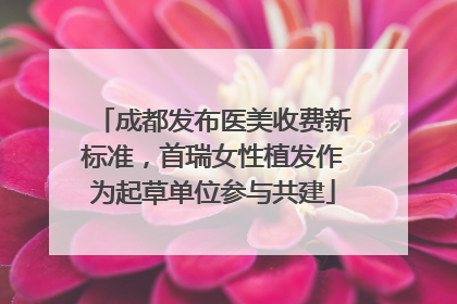 成都发布医美收费新标准，首瑞女性植发作为起草单位参与共建