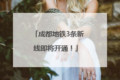 成都地铁3条新线即将开通！