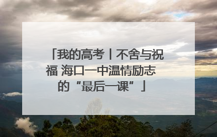 我的高考丨不舍与祝福 海口一中温情励志的“最后一课”