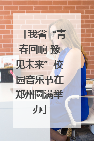 我省“青春回响 豫见未来”校园音乐节在郑州圆满举办