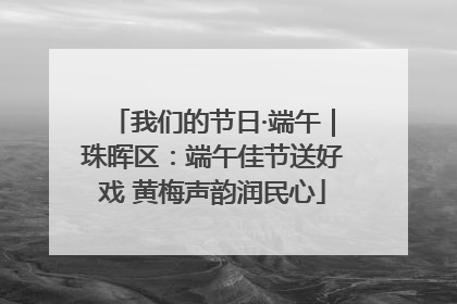 我们的节日·端午｜珠晖区：端午佳节送好戏 黄梅声韵润民心