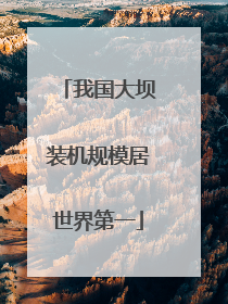 我国大坝装机规模居世界第一